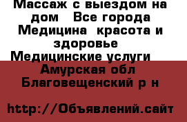 Массаж с выездом на дом - Все города Медицина, красота и здоровье » Медицинские услуги   . Амурская обл.,Благовещенский р-н